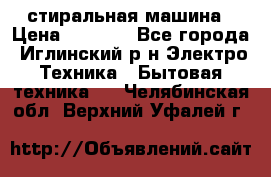 стиральная машина › Цена ­ 7 000 - Все города, Иглинский р-н Электро-Техника » Бытовая техника   . Челябинская обл.,Верхний Уфалей г.